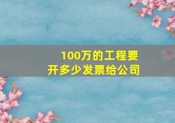 100万的工程要开多少发票给公司