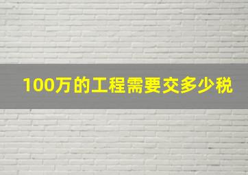 100万的工程需要交多少税