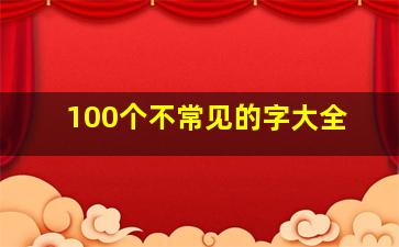 100个不常见的字大全