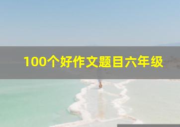 100个好作文题目六年级