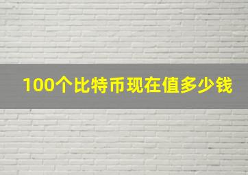 100个比特币现在值多少钱