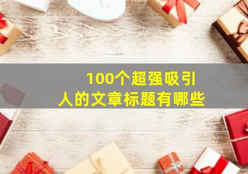 100个超强吸引人的文章标题有哪些