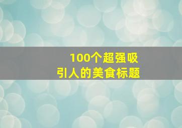 100个超强吸引人的美食标题