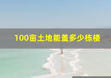 100亩土地能盖多少栋楼