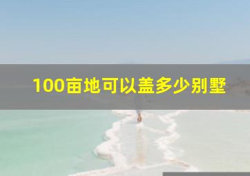 100亩地可以盖多少别墅