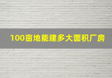 100亩地能建多大面积厂房