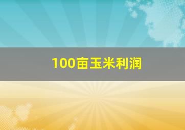 100亩玉米利润