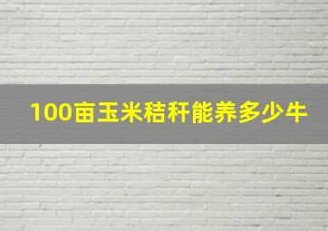 100亩玉米秸秆能养多少牛