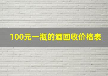 100元一瓶的酒回收价格表