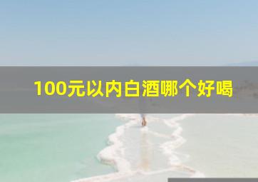 100元以内白酒哪个好喝