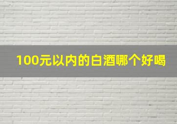 100元以内的白酒哪个好喝