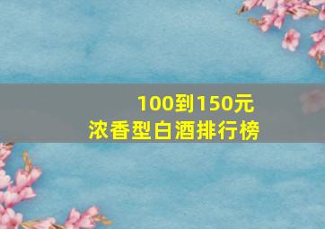 100到150元浓香型白酒排行榜