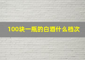 100块一瓶的白酒什么档次