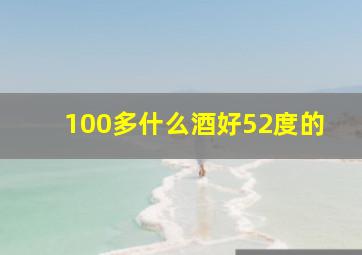 100多什么酒好52度的