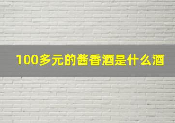 100多元的酱香酒是什么酒