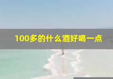 100多的什么酒好喝一点