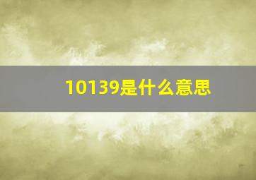 10139是什么意思