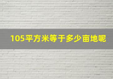 105平方米等于多少亩地呢