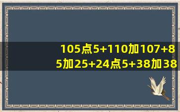 105点5+110加107+85加25+24点5+38加38