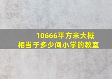 10666平方米大概相当于多少间小学的教室