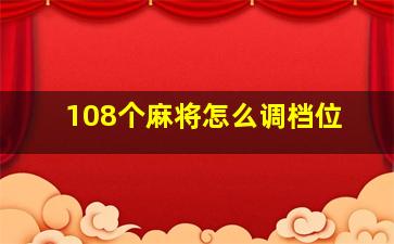 108个麻将怎么调档位