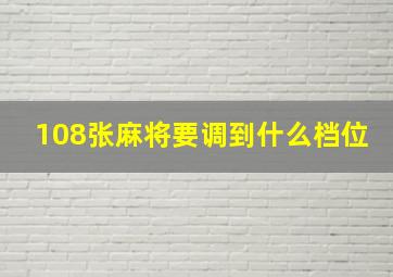 108张麻将要调到什么档位