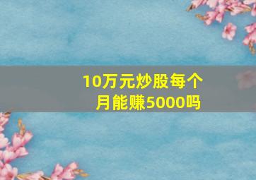 10万元炒股每个月能赚5000吗