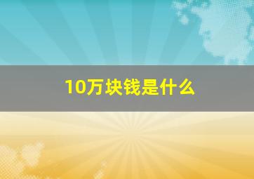 10万块钱是什么