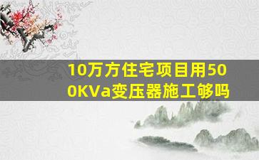 10万方住宅项目用500KVa变压器施工够吗