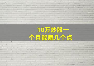 10万炒股一个月能赚几个点