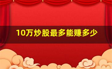 10万炒股最多能赚多少