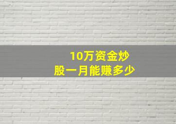 10万资金炒股一月能赚多少