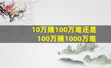 10万赚100万难还是100万赚1000万难