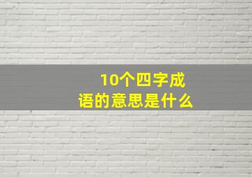 10个四字成语的意思是什么