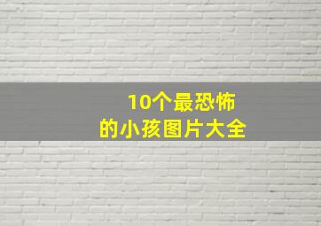 10个最恐怖的小孩图片大全