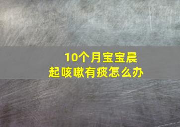 10个月宝宝晨起咳嗽有痰怎么办