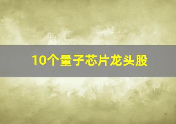 10个量子芯片龙头股