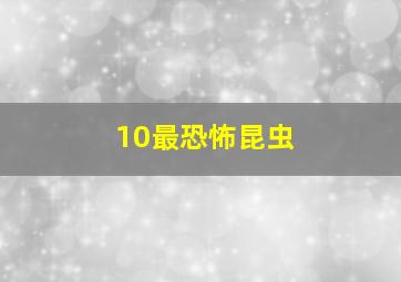 10最恐怖昆虫