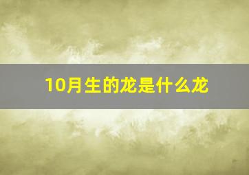 10月生的龙是什么龙