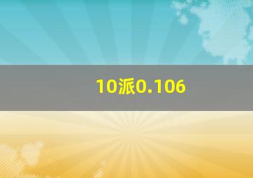 10派0.106