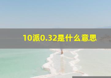 10派0.32是什么意思