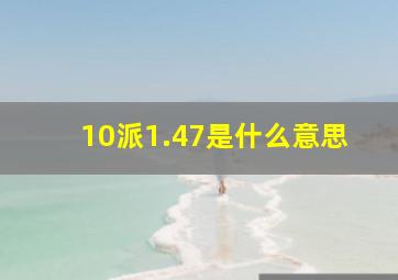 10派1.47是什么意思