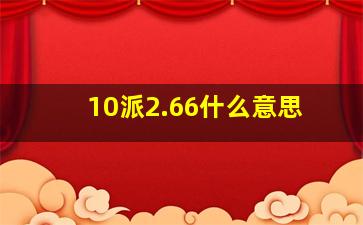 10派2.66什么意思