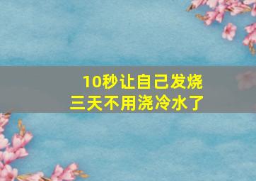 10秒让自己发烧三天不用浇冷水了