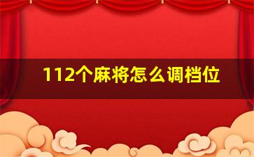 112个麻将怎么调档位