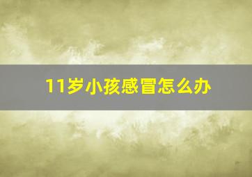 11岁小孩感冒怎么办