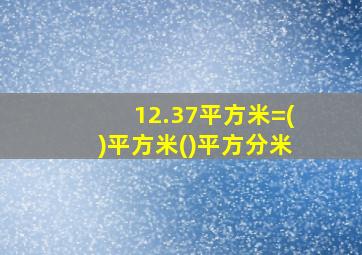 12.37平方米=()平方米()平方分米