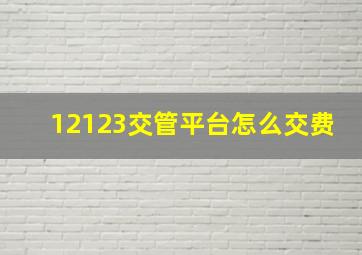 12123交管平台怎么交费