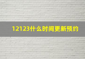 12123什么时间更新预约