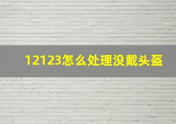 12123怎么处理没戴头盔